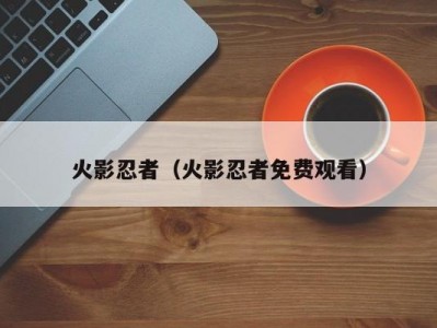 火影忍者（火影忍者免费观看）