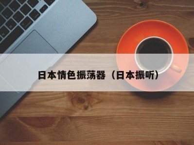 日本情色振荡器（日本振听）
