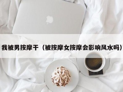 我被男按摩干（被按摩女按摩会影响风水吗）