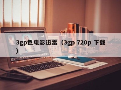 3gp色电影迅雷（3gp 720p 下载）
