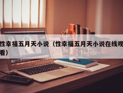 性幸福五月天小说（性幸福五月天小说在线观看）