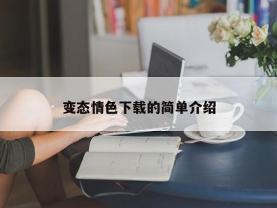 变态情色下载的简单介绍