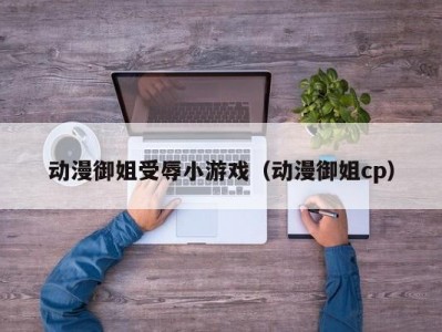 动漫御姐受辱小游戏（动漫御姐cp）