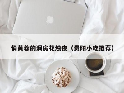 俏黄蓉的洞房花烛夜（贵阳小吃推荐）