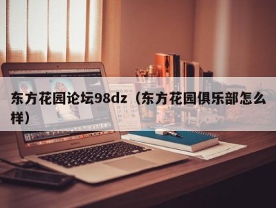 东方花园论坛98dz（东方花园俱乐部怎么样）
