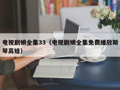 电视剧娘全集33（电视剧娘全集免费播放斯琴高娃）