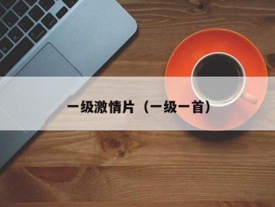一级激情片（一级一首）