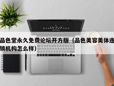 品色堂永久免费论坛开方版（品色美容美体连锁机构怎么样）