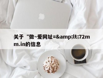 关于“做~爱网址=&amp;lt;72mm.in的信息