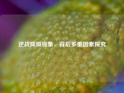逆战降级现象，背后多重因素探究