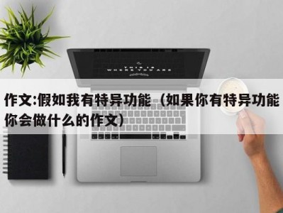 作文:假如我有特异功能（如果你有特异功能你会做什么的作文）