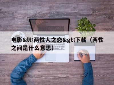 电影<两性人之恋>下载（两性之间是什么意思）