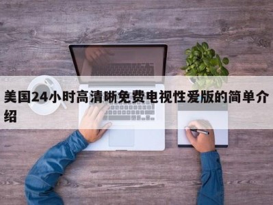 美国24小时高清晰免费电视性爱版的简单介绍