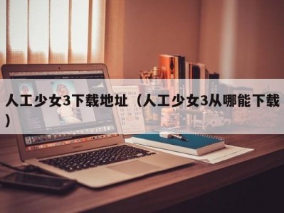 人工少女3下载地址（人工少女3从哪能下载）