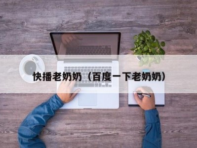 快播老奶奶（百度一下老奶奶）