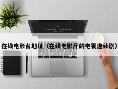 在线电影台地址（在线电影厅的电视连续剧）