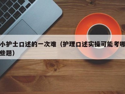 小护士口述的一次难（护理口述实操可能考哪些题）