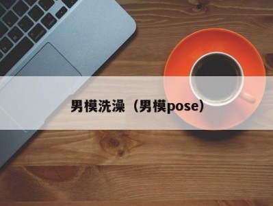 男模洗澡（男模pose）