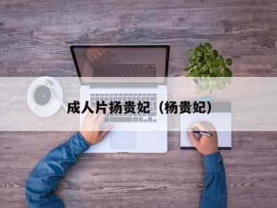 成人片扬贵妃（杨贵妃）