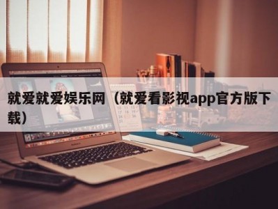就爱就爱娱乐网（就爱看影视app官方版下载）