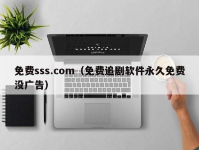 免费sss.com（免费追剧软件永久免费没广告）
