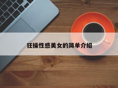 狂操性感美女的简单介绍
