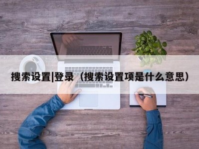 搜索设置|登录（搜索设置项是什么意思）