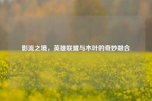 影流之境，英雄联盟与木叶的奇妙融合